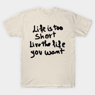 life is too short live the life you want T-Shirt